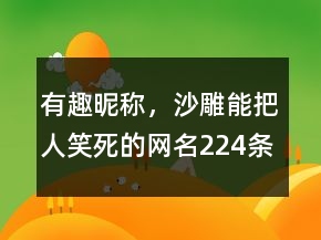 有趣昵稱，沙雕能把人笑死的網(wǎng)名224條