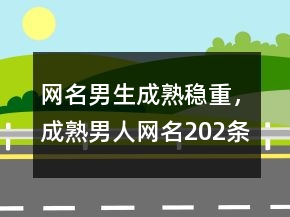 網(wǎng)名男生成熟穩(wěn)重，成熟男人網(wǎng)名202條