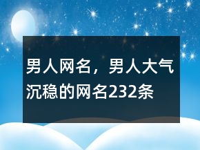 男人網(wǎng)名，男人大氣沉穩(wěn)的網(wǎng)名232條