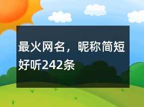 最火網(wǎng)名，昵稱簡(jiǎn)短好聽242條