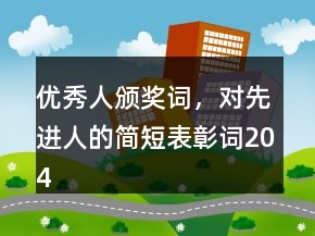 優(yōu)秀人頒獎詞，對先進(jìn)人的簡短表彰詞204條