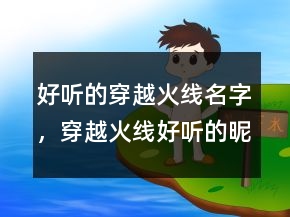 好聽(tīng)的穿越火線名字，穿越火線好聽(tīng)的昵稱男222條