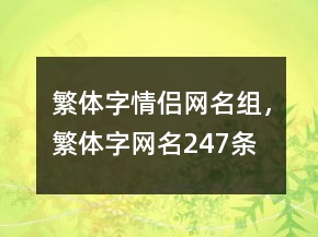 繁體字情侶網(wǎng)名組，繁體字網(wǎng)名247條