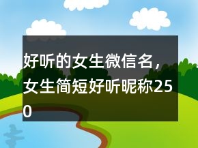 好聽的女生微信名，女生簡短好聽昵稱250條
