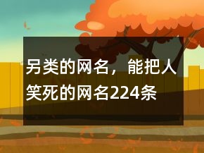 另類的網(wǎng)名，能把人笑死的網(wǎng)名224條