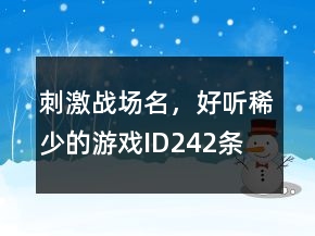 刺激戰(zhàn)場(chǎng)名，好聽(tīng)稀少的游戲ID242條