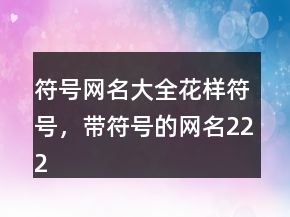 符號網(wǎng)名大全花樣符號，帶符號的網(wǎng)名222條
