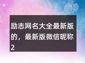 勵(lì)志網(wǎng)名大全最新版的，最新版微信昵稱246條