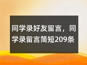 同學(xué)錄好友留言，同學(xué)錄留言簡(jiǎn)短209條