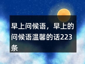 早上問(wèn)候語(yǔ)，早上的問(wèn)候語(yǔ)溫馨的話(huà)223條