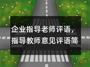 企業(yè)指導(dǎo)老師評(píng)語，指導(dǎo)教師意見評(píng)語簡(jiǎn)短248條