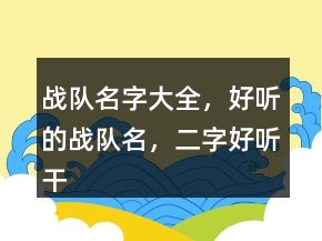 戰(zhàn)隊名字大全，好聽的戰(zhàn)隊名，二字好聽干凈的戰(zhàn)隊名236條