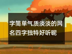 字簡單氣質(zhì)淡淡的網(wǎng)名四字獨特好聽昵稱222條
