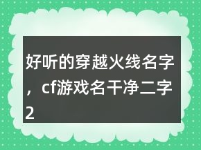 好聽的穿越火線名字，cf游戲名干凈二字245條