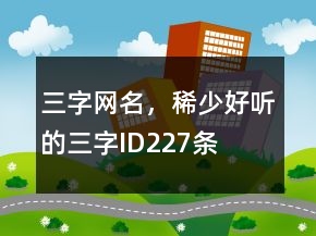 三字網(wǎng)名，稀少好聽的三字ID227條