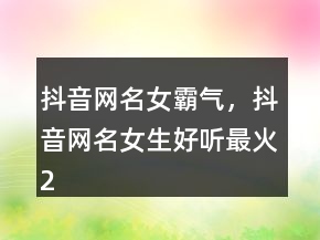 抖音網(wǎng)名女霸氣，抖音網(wǎng)名女生好聽最火240條