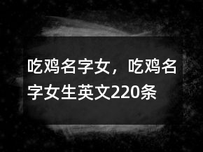 吃雞名字女，吃雞名字女生英文220條