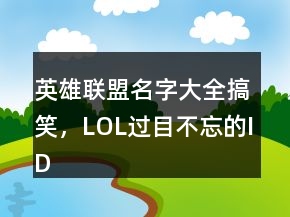 英雄聯(lián)盟名字大全搞笑，LOL過(guò)目不忘的ID202條