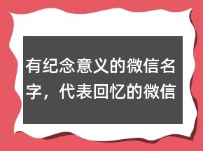有紀(jì)念意義的微信名字，代表回憶的微信名字210條
