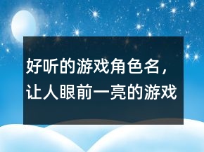 好聽的游戲角色名，讓人眼前一亮的游戲名238條