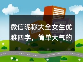 微信昵稱大全女生優(yōu)雅四字，簡(jiǎn)單大氣的微信昵稱223條