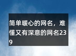 簡單暖心的網名，難懂又有深意的網名239條