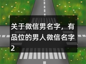 關(guān)于微信男名字，有品位的男人微信名字214條