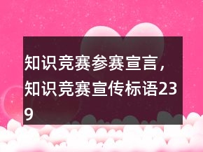 知識(shí)競(jìng)賽參賽宣言，知識(shí)競(jìng)賽宣傳標(biāo)語(yǔ)239條