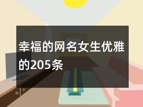幸福的網(wǎng)名女生優(yōu)雅的205條