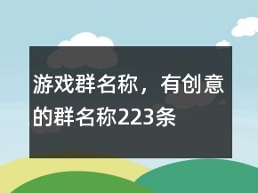 游戲群名稱，有創(chuàng)意的群名稱223條