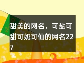 甜美的網(wǎng)名，可鹽可甜可奶可仙的網(wǎng)名227條