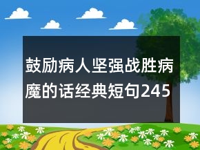 鼓勵(lì)病人堅(jiān)強(qiáng)戰(zhàn)勝病魔的話經(jīng)典短句245條