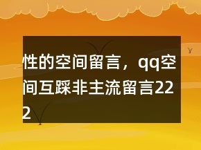 性的空間留言，qq空間互踩非主流留言222條