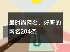最時尚網(wǎng)名，好聽的網(wǎng)名204條