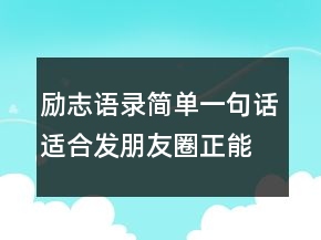 勵志語錄簡單一句話適合發(fā)朋友圈正能量短句209條