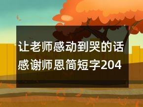 讓老師感動(dòng)到哭的話感謝師恩簡短字204條