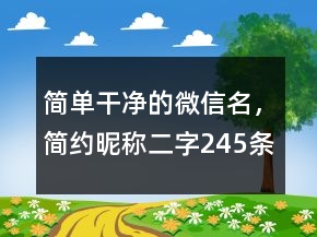 簡單干凈的微信名，簡約昵稱二字245條