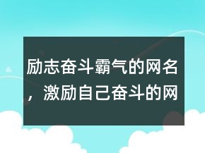 勵(lì)志奮斗霸氣的網(wǎng)名，激勵(lì)自己奮斗的網(wǎng)名228條