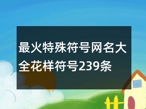 最火特殊符號(hào)網(wǎng)名大全花樣符號(hào)239條