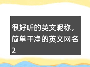 很好聽的英文昵稱，簡單干凈的英文網(wǎng)名201條