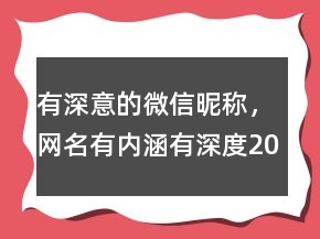 有深意的微信昵稱，網名有內涵,有深度207條