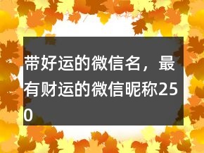 帶好運的微信名，最有財運的微信昵稱250條