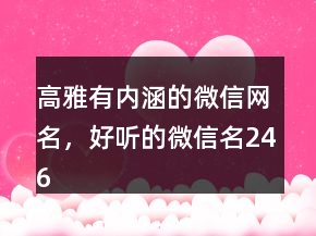 高雅有內(nèi)涵的微信網(wǎng)名，好聽的微信名246條