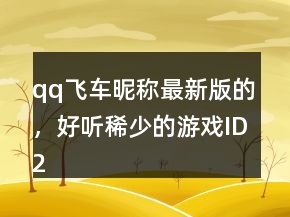 qq飛車昵稱最新版的，好聽稀少的游戲ID213條