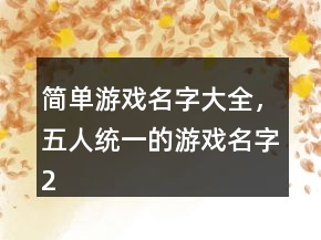 簡(jiǎn)單游戲名字大全，五人統(tǒng)一的游戲名字210條