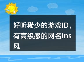 好聽稀少的游戲ID，有高級感的網(wǎng)名ins風(fēng)241條