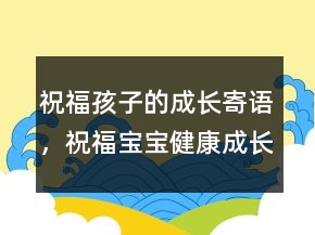祝福孩子的成長(zhǎng)寄語(yǔ)，祝福寶寶健康成長(zhǎng)的話237條
