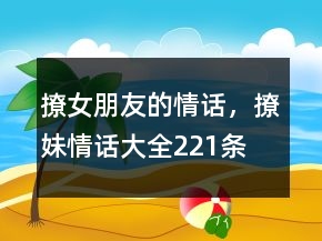 撩女朋友的情話，撩妹情話大全221條