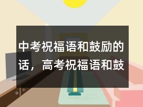 中考祝福語(yǔ)和鼓勵(lì)的話，高考祝福語(yǔ)和鼓勵(lì)的話201條