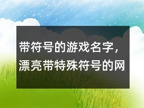 帶符號的游戲名字，漂亮帶特殊符號的網(wǎng)名241條